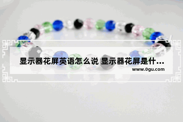 显示器花屏英语怎么说 显示器花屏是什么意思