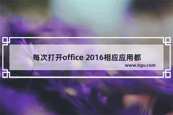 每次打开office 2016相应应用都要配置进度的解决方法