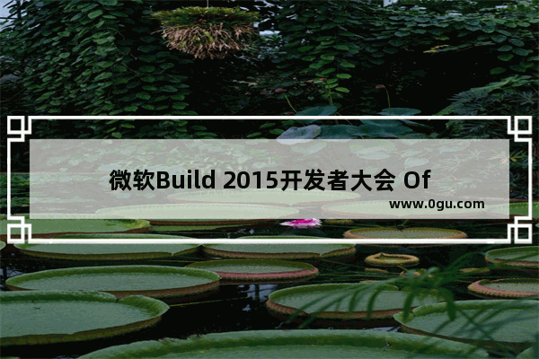 微软Build 2015开发者大会 Office2016新功能亮相