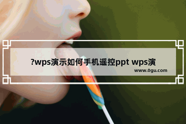 ?wps演示如何手机遥控ppt wps演示用手机遥控幻灯片的方法