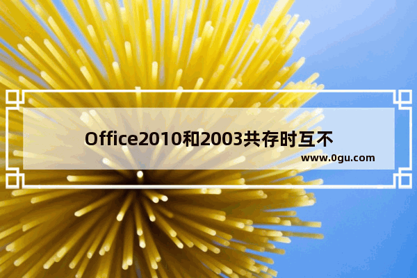 Office2010和2003共存时互不干扰问题的解决方法