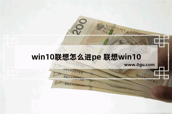 win10联想怎么进pe 联想win10怎么进入pe