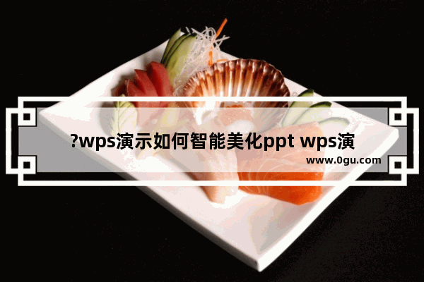 ?wps演示如何智能美化ppt wps演示对幻灯片进行全文换肤的方法