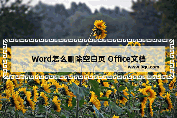 Word怎么删除空白页 Office文档顽固空白页的删除办法 如何删除word中的空白页