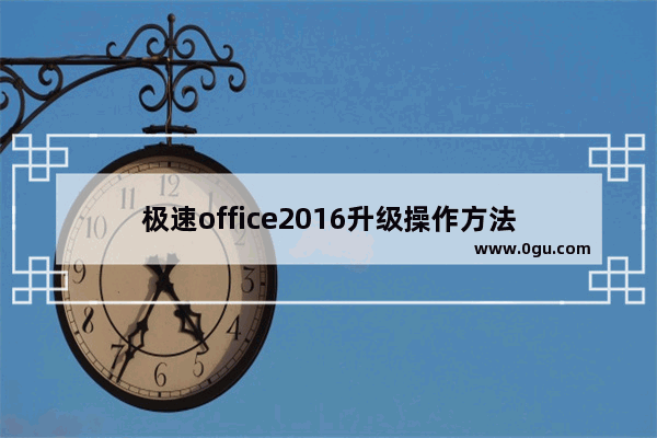 极速office2016升级操作方法