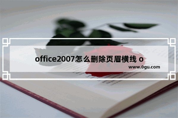 office2007怎么删除页眉横线 office2007删除页眉横线的方法