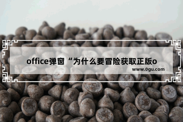 office弹窗“为什么要冒险获取正版office”怎么关闭？