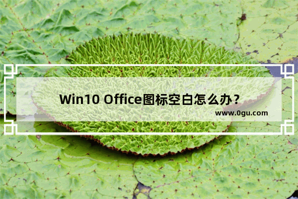 Win10 Office图标空白怎么办？一招修复Office2016异常图标