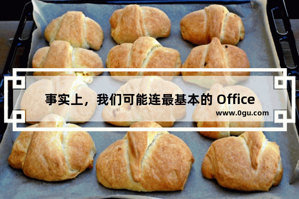 事实上，我们可能连最基本的 Office 操作都没有掌握！