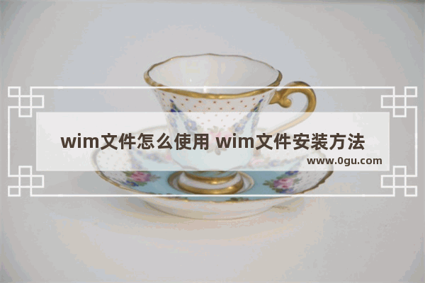 wim文件怎么使用 wim文件安装方法