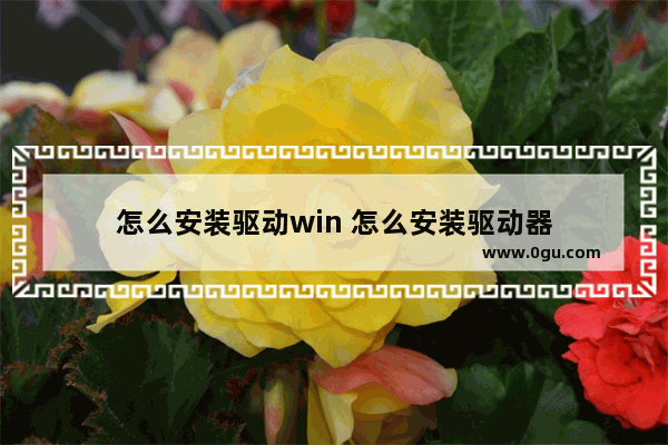 怎么安装驱动win 怎么安装驱动器