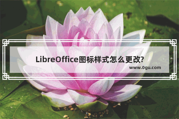 LibreOffice图标样式怎么更改? LibreOffice设置图标样式的教程