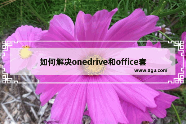 如何解决onedrive和office套件，一直提示“缓存的凭证到期”无法保存和修改的问题