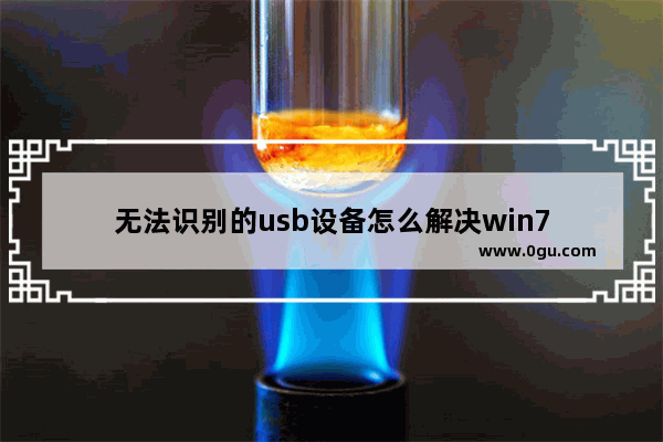 无法识别的usb设备怎么解决win7