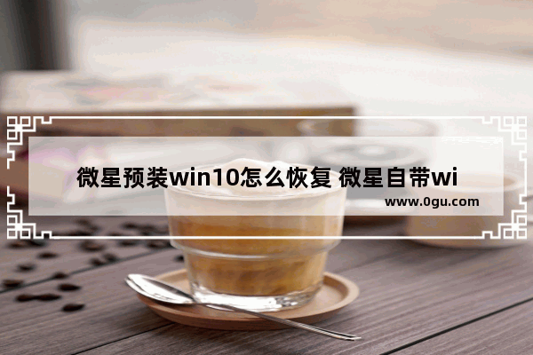 微星预装win10怎么恢复 微星自带win10系统的恢复系统教程