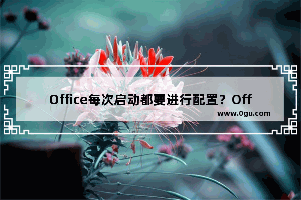 Office每次启动都要进行配置？Office2010每次启动都要配置的解决办法