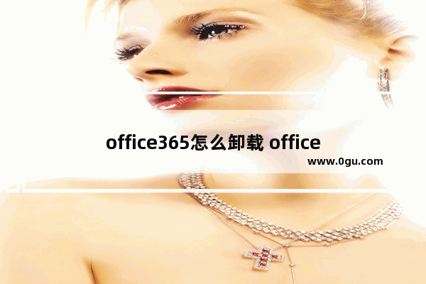 office365怎么卸载 office365卸载方法介绍