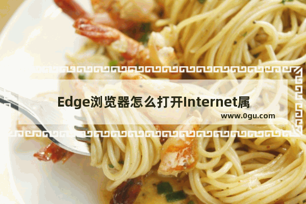 Edge浏览器怎么打开Internet属性页面 Edge浏览器打开Internet属性页面的方法