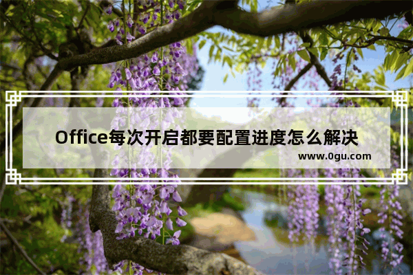 Office每次开启都要配置进度怎么解决？