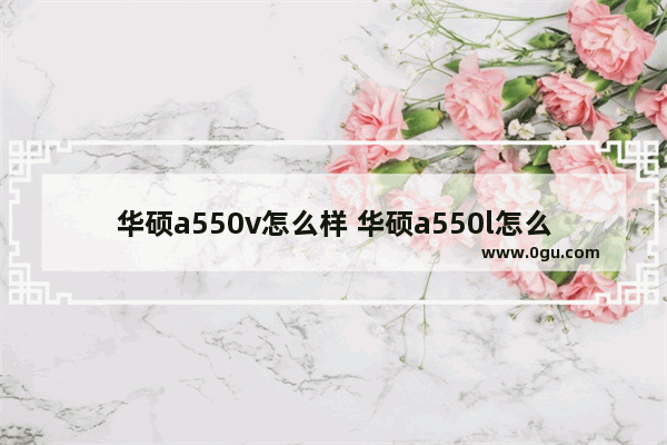 华硕a550v怎么样 华硕a550l怎么样