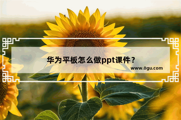 华为平板怎么做ppt课件？