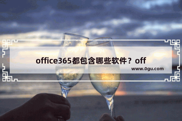 office365都包含哪些软件？office365产品介绍