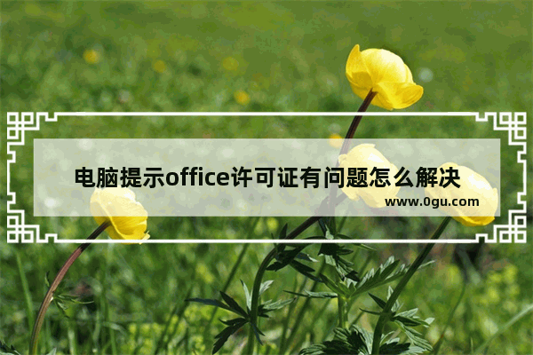 电脑提示office许可证有问题怎么解决？