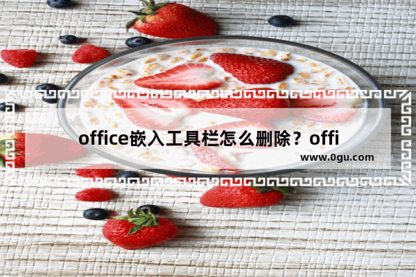 office嵌入工具栏怎么删除？office嵌入的工具栏删除方法