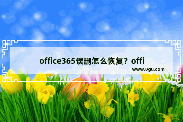 office365误删怎么恢复？office365恢复教程