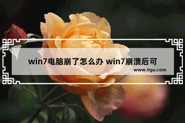 win7电脑崩了怎么办 win7崩溃后可以通过什么恢复