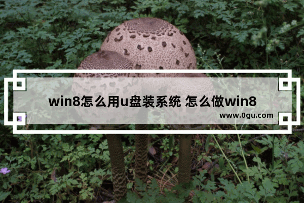 win8怎么用u盘装系统 怎么做win8系统u盘pe