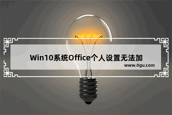 Win10系统Office个人设置无法加载怎么办？