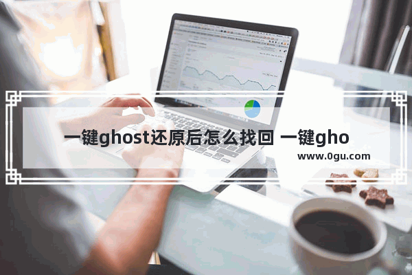 一键ghost还原后怎么找回 一键ghost怎么恢复