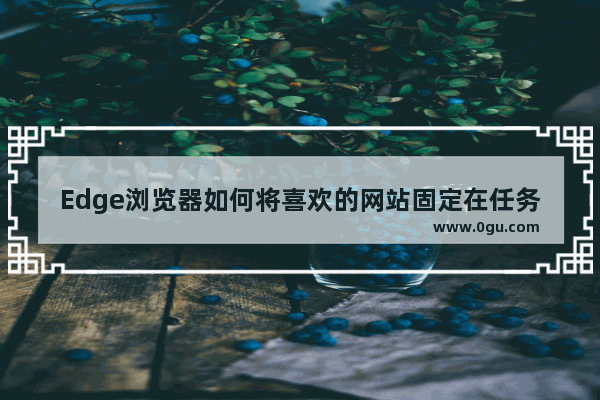 Edge浏览器如何将喜欢的网站固定在任务栏 Edge浏览器将喜欢的网站固定在任务栏的方法