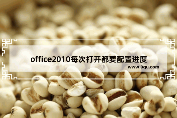 office2010每次打开都要配置进度怎么解决？