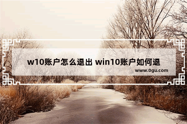 w10账户怎么退出 win10账户如何退出