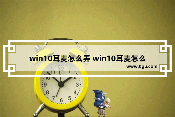 win10耳麦怎么弄 win10耳麦怎么设置