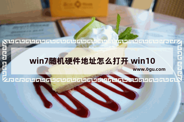 win7随机硬件地址怎么打开 win10随机硬件地址怎么打开