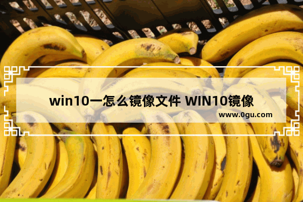 win10一怎么镜像文件 WIN10镜像文件