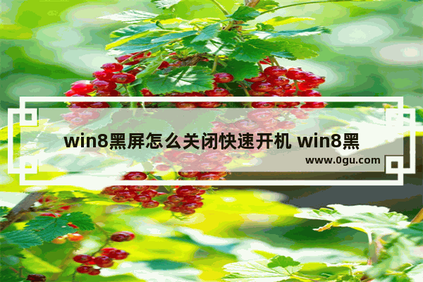 win8黑屏怎么关闭快速开机 win8黑屏怎么关闭快速开机功能