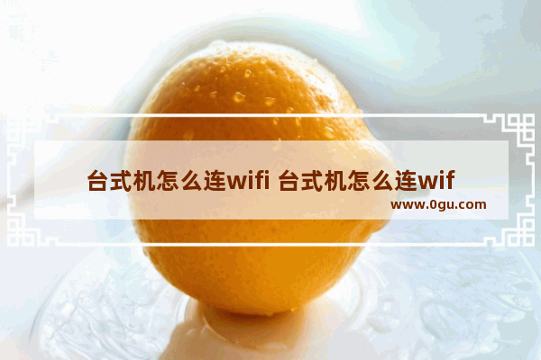 台式机怎么连wifi 台式机怎么连wifi 没网卡