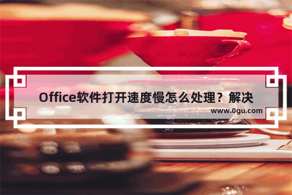 Office软件打开速度慢怎么处理？解决Office打开很慢的方法