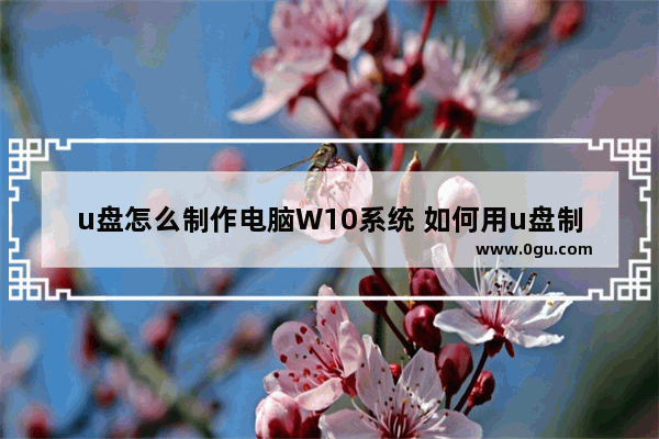 u盘怎么制作电脑W10系统 如何用u盘制作win10系统教程