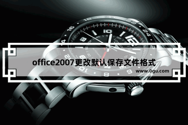 office2007更改默认保存文件格式的相关操作教程