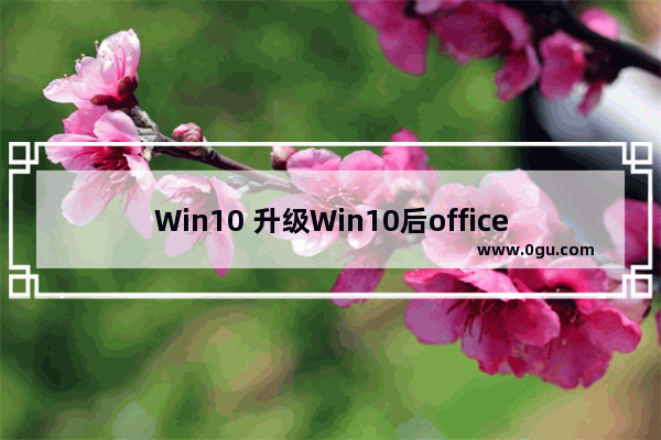 Win10 升级Win10后office 2010用不了怎么办