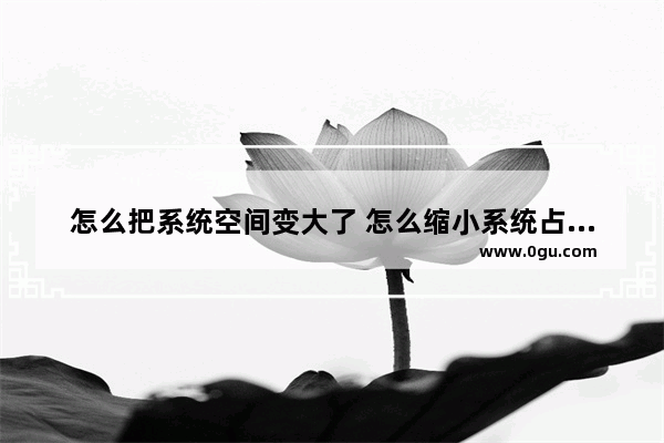 怎么把系统空间变大了 怎么缩小系统占用内存