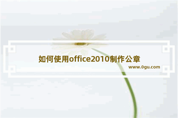 如何使用office2010制作公章