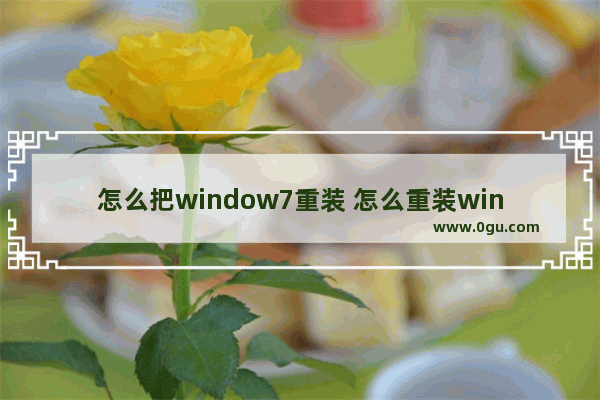 怎么把window7重装 怎么重装win 7系统