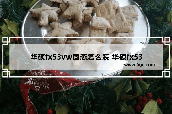 华硕fx53vw固态怎么装 华硕fx53v怎么装内存条