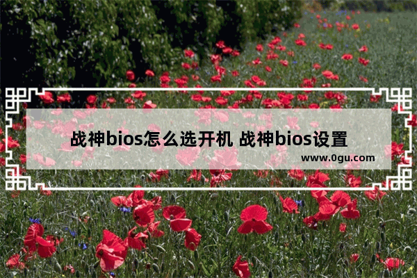 战神bios怎么选开机 战神bios设置硬盘启动